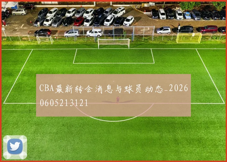 CBA最新转会消息与球员动态_20260605213121