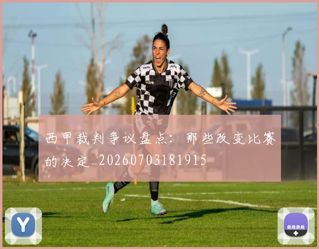 西甲裁判争议盘点:那些改变比赛的决定_20260703181915