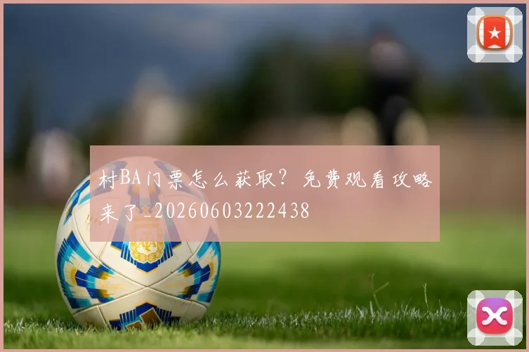 村BA门票怎么获取?免费观看攻略来了_20260603222438