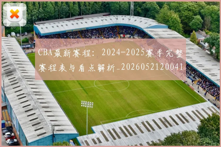 CBA最新赛程:2024-2025赛季完整赛程表与看点解析_20260521200410