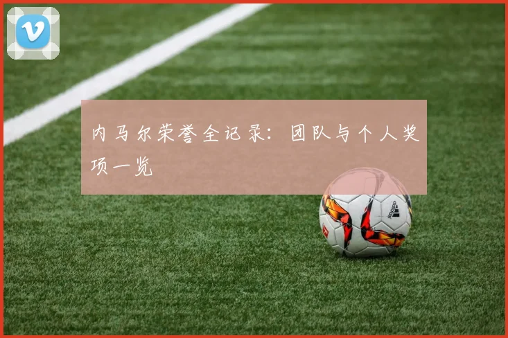 内马尔荣誉全记录:团队与个人奖项一览