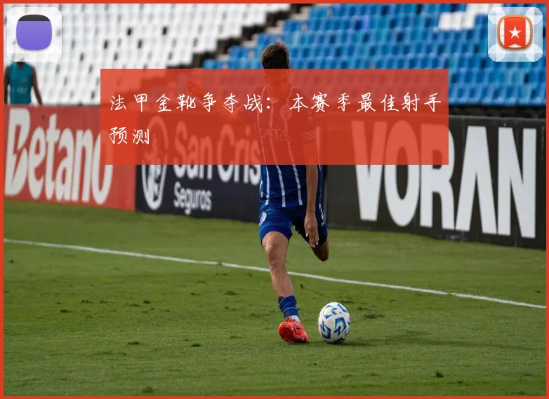 法甲金靴争夺战:本赛季最佳射手预测