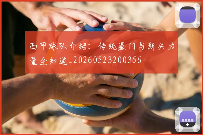 西甲球队介绍:传统豪门与新兴力量全知道_20260523200356