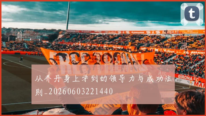 从乔丹身上学到的领导力与成功法则_20260603221440