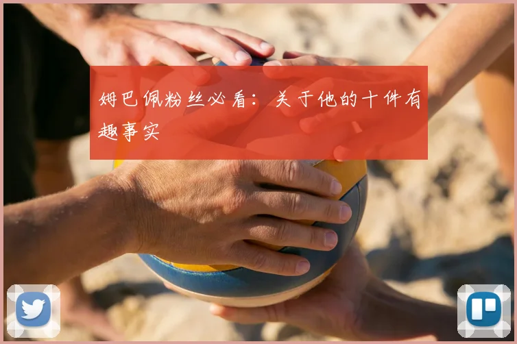 姆巴佩粉丝必看：关于他的十件有趣事实