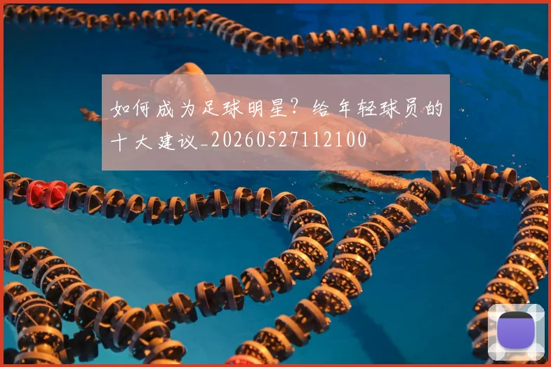 如何成为足球明星？给年轻球员的十大建议_20260527112100