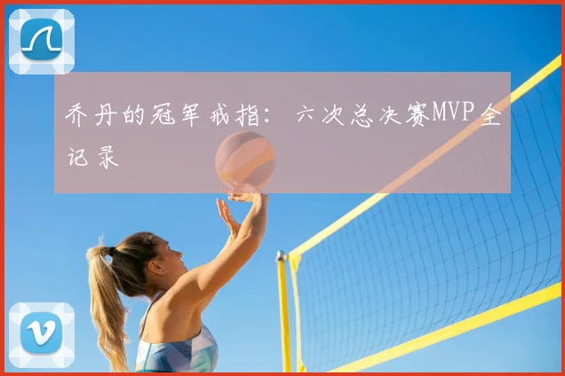 乔丹的冠军戒指：六次总决赛MVP全记录
