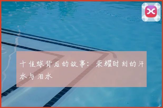 十佳球背后的故事：荣耀时刻的汗水与泪水