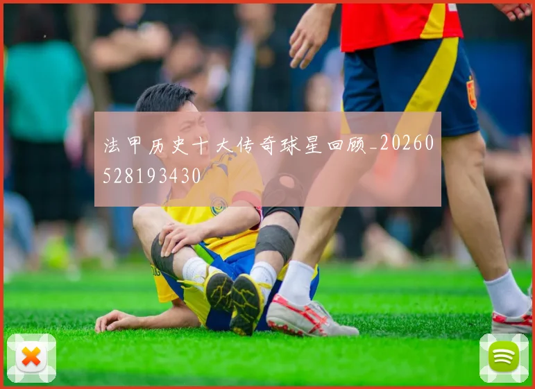 法甲历史十大传奇球星回顾_20260528193430