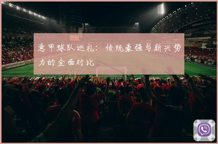 意甲球队巡礼:传统豪强与新兴势力的全面对比