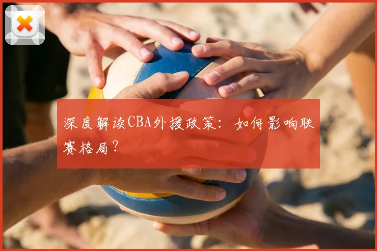 深度解读CBA外援政策:如何影响联赛格局?
