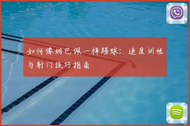 如何像姆巴佩一样踢球：速度训练与射门技巧指南