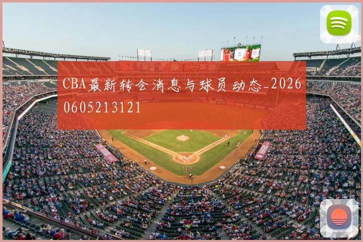CBA最新转会消息与球员动态_20260605213121