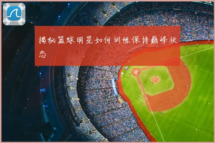 揭秘篮球明星如何训练保持巅峰状态