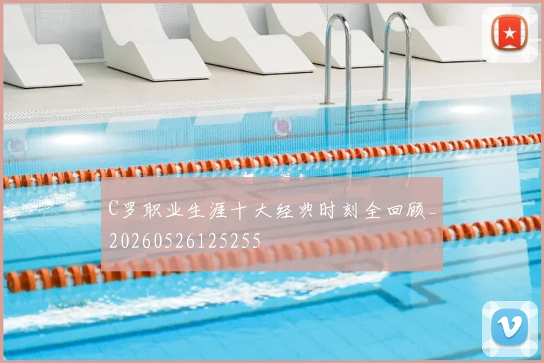 C罗职业生涯十大经典时刻全回顾_20260526125255