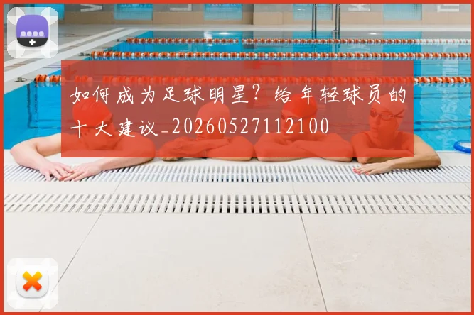 如何成为足球明星?给年轻球员的十大建议_20260527112100