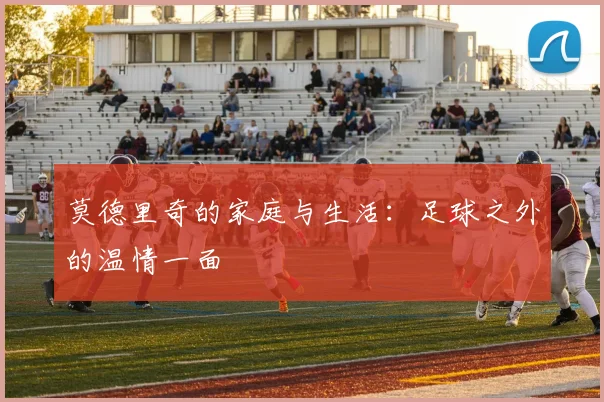 莫德里奇的家庭与生活:足球之外的温情一面
