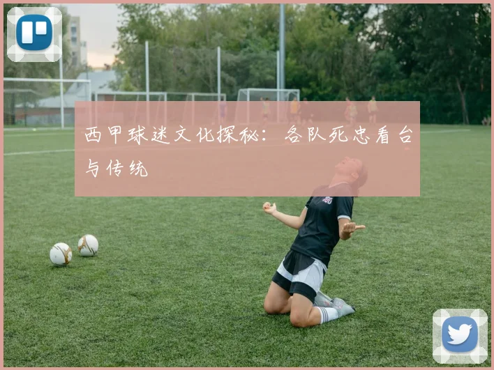 西甲球迷文化探秘：各队死忠看台与传统
